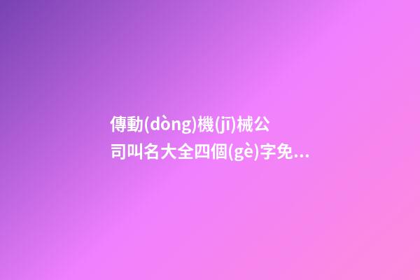 傳動(dòng)機(jī)械公司叫名大全四個(gè)字免費(fèi) 哪個(gè)合適參照-第1張-公司起名-玄機(jī)派